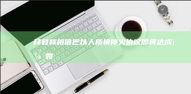 拜登称「相信巴以人质换停火协议即将达成」，如何看待美方就人质问题不断放风？后续将如何发展？